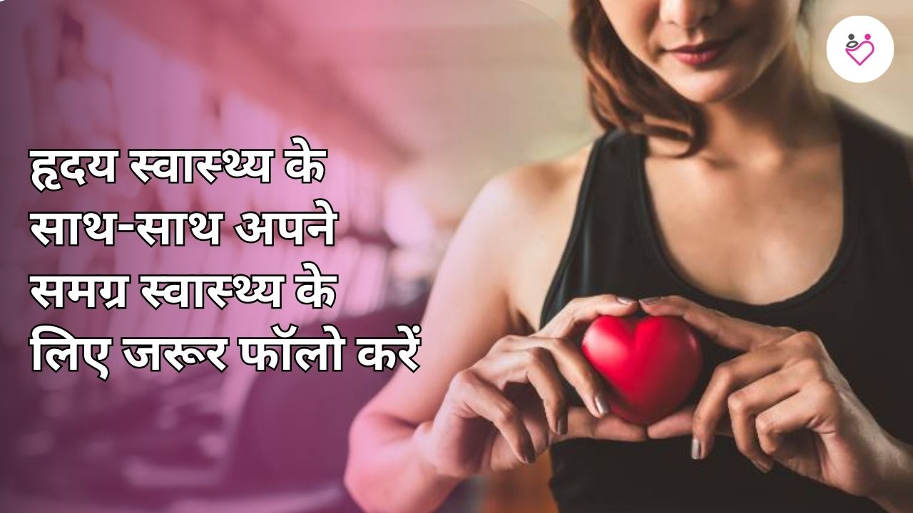 हृदय स्‍वास्‍थ्‍य के साथ-साथ अपने समग्र स्‍वास्‍थ्‍य के लिए जरूर फॉलो करें आयुर्वेद के ये नियम