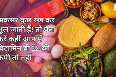 अकसर कुछ रख कर भूल जाती हैं! तो पता करें कहीं आप में विटामिन बी 12 की कमी तो नहीं