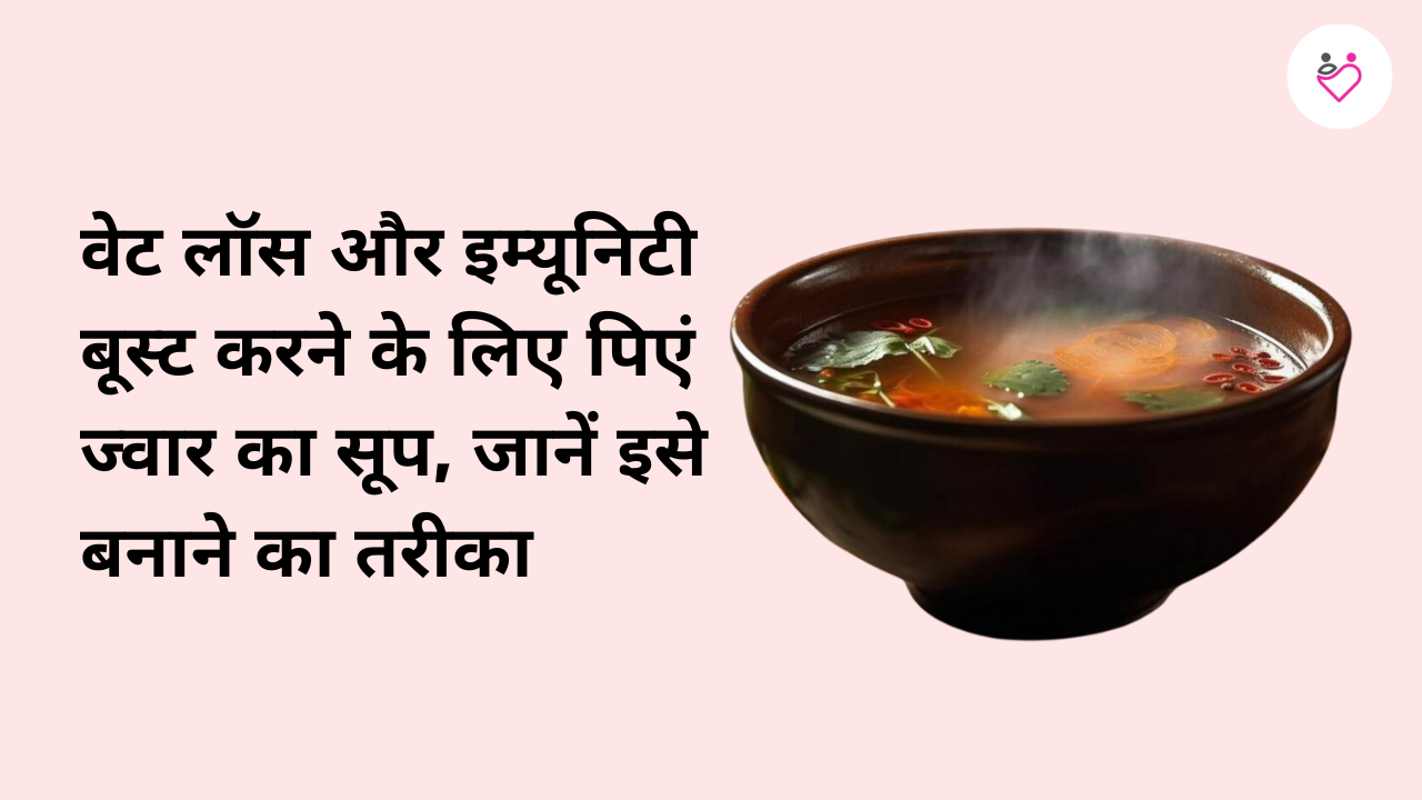 वेट लॉस और इम्यूनिटी बूस्ट करने के लिए प‍िएं ज्‍वार का सूप, जानें इसे बनाने का तरीका