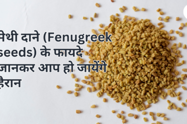 मेथी दाने (Fenugreek seeds) के फायदे जानकर आप हो जायेंगे हैरान